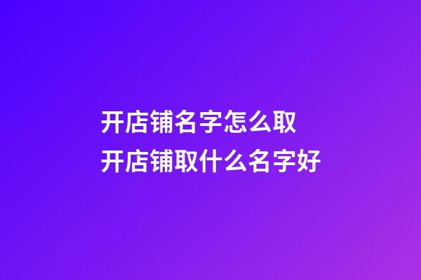 开店铺名字怎么取 开店铺取什么名字好